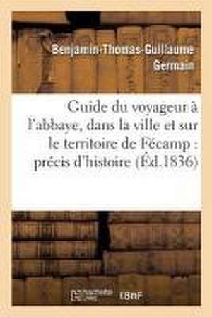 Guide Du Voyageur À l'Abbaye, Dans La Ville Et Sur Le Territoire de Fécamp: Précis d'Histoire de Germain