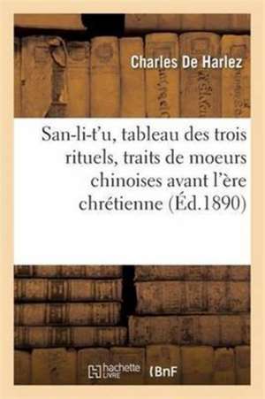 San-Li-t'U, Tableau Des Trois Rituels, Traits de Moeurs Chinoises Avant l'Ère Chrétienne de Charles De Harlez