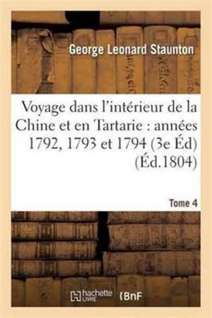 Voyage Dans l'Intérieur de la Chine Et En Tartarie Fait Dans Les Années 1792, 1793 Et 1794 Tome 4 de George Leonard Staunton