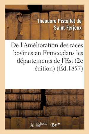 de l'Amélioration Des Races Bovines En France, Et Particulièrement Dans Les Départements de l'Est de Pistollet de Saint-Ferjeux