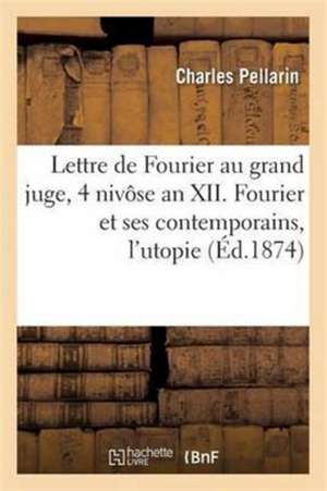 Lettre de Fourier Au Grand Juge, 4 Nivôse an XII. Fourier & Ses Contemporains, l'Utopie & La Routine de Charles Pellarin