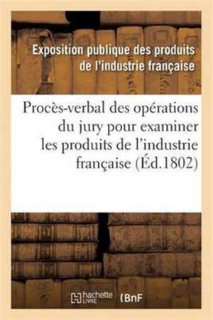 Procès-Verbal Des Opérations Du Jury Nommé Par Le Ministre de l'Intérieur & Produits de l'Industrie de Exposition Industrie