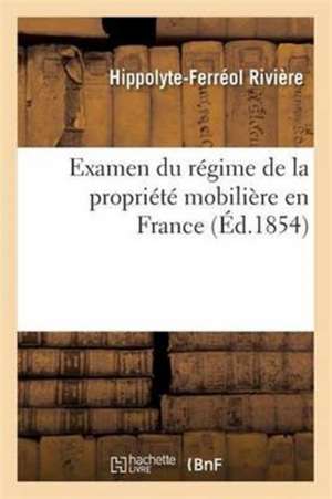 Examen Du Régime de la Propriété Mobilière En France de Hippolyte-Ferréol Rivière