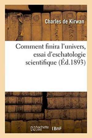 Comment Finira l'Univers, Essai d'Eschatologie Scientifique de Charles De Kirwan