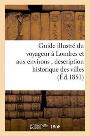 Guide Illustré Du Voyageur À Londres Et Aux Environs, Historique Des Villes, Bourgs, Villages de Charles-François Daubigny