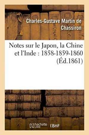 Notes Sur Le Japon, La Chine Et l'Inde: 1858-1859-1860 de Charles-Gustave Martin de Chassiron