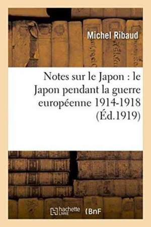 Notes Sur Le Japon: Le Japon Pendant La Guerre Européenne 1914-1918 de Michel Ribaud