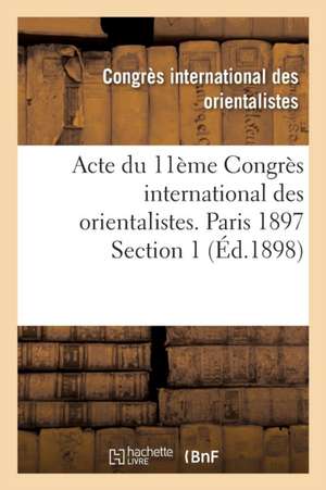 Acte Du 11ème Congrès International Des Orientalistes. Paris 1897 Section 1 de Congres International