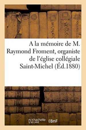 a la Mémoire de M. Raymond Froment, Organiste de l'Église Collégiale Saint-Michel de Sans Auteur