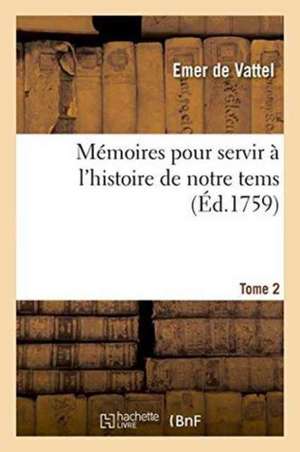 Mémoires Pour Servir À l'Histoire de Notre Tems. Grande Bretagne Et Provinces Unies Tome 2 de Emer De Vattel