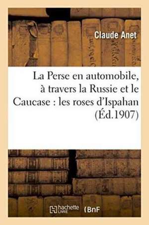 La Perse En Automobile, À Travers La Russie Et Le Caucase: Les Roses d'Ispahan de Claude Anet