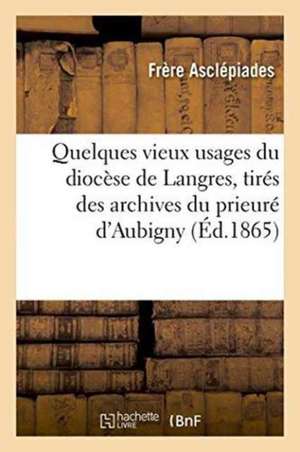 Quelques Vieux Usages Du Diocèse de Langres, Tirés Des Archives Du Prieuré d'Aubigny Haute-Marne de Asclépiades