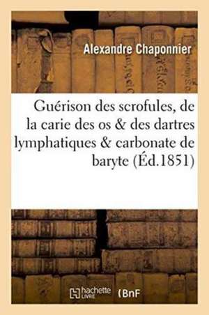 Guérison Des Scrofules, de la Carie Des OS & Des Dartres Lymphatiques & Carbonate de Baryte de Alexandre Chaponnier