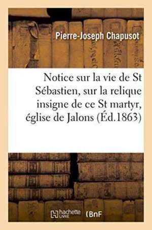 Notice Sur La Vie de Saint Sébastien Et Sur La Relique Insigne de Ce Saint Martyr, Église de Jalons de Pierre-Joseph Chapusot