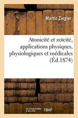 Atonicité Et Zoïcité, Applications Physiques, Physiologiques Et Médicales de Martin Ziegler