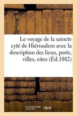 Le Voyage de la Saincte Cyté de Hiérusalem: Avec La Description Des Lieux, Portz, Villes, Citez de Charles Schefer