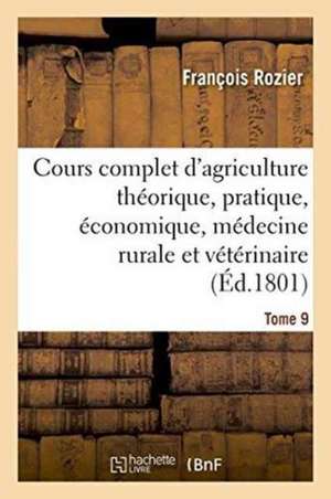 Cours Complet d'Agriculture Théorique, Pratique, Économique, Et de Médecine Rurale Tome 9 de François Rozier