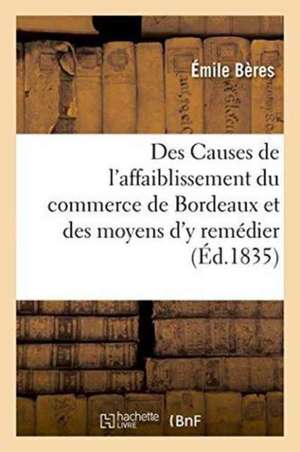 Des Causes de l'Affaiblissement Du Commerce de Bordeaux Et Des Moyens d'y Remédier de Bères