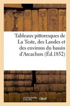 Tableaux Pittoresques de la Teste, Des Landes Et Des Environs Du Bassin d'Arcachon de Sans Auteur