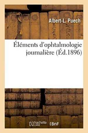 Éléments d'Ophtalmologie Journalière de Albert-L Puech