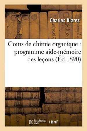 Cours de Chimie Organique: Programme Aide-Mémoire Des Leçons de Charles Blarez