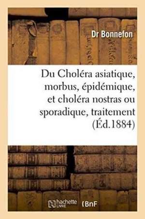 Du Choléra Asiatique, Morbus, Épidémique, Et Choléra Nostras Ou Sporadique, Traitement de Bonnefon