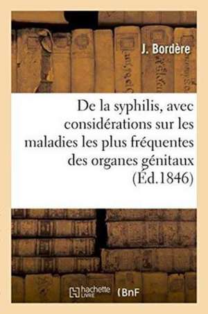 de la Syphilis, Avec Considérations Sur Les Maladies Les Plus Fréquentes Des Organes Génitaux de J. Bordère