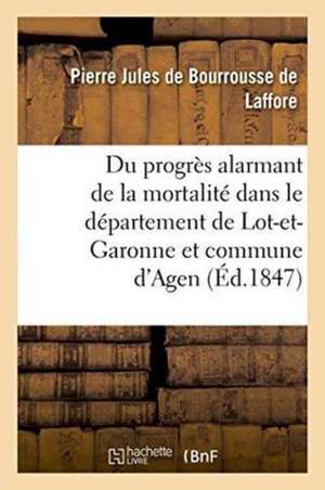 Du Progrès Alarmant de la Mortalité Dans Le Département de Lot-Et-Garonne Et d'Agen de Pierre Jules de Bourrousse de Laffore