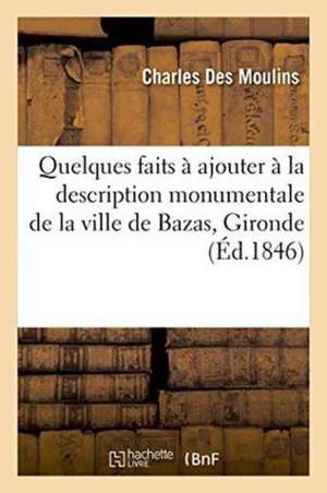 Quelques Faits À Ajouter À La Description Monumentale de la Ville de Bazas Gironde. de Charles Des Moulins