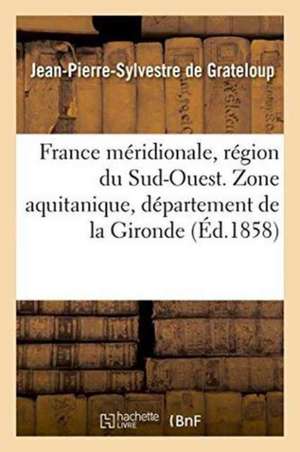 France Méridionale, Région Du Sud-Ouest. Zone Aquitanique, Département de la Gironde de Jean-Pierre-Sylvestre de Grateloup