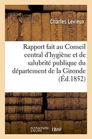 Rapport Fait Au Conseil Central d'Hygiène Et de Salubrité Publique Du Département de la Gironde de Charles Levieux