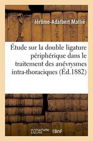 Étude Sur La Double Ligature Périphérique Dans Le Traitement Des Anévrysmes Intra-Thoraciques de Mallié