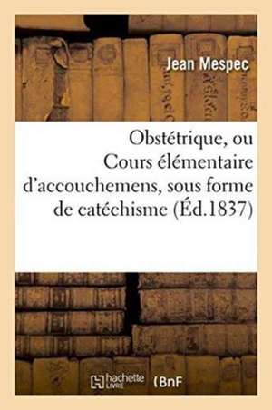 Obstétrique, Ou Cours Élémentaire d'Accouchemens, Sous Forme de Catéchisme, Sages-Femmes de Jean Mespec