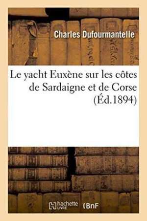 Le Yacht Euxène Sur Les Côtes de Sardaigne Et de Corse de Charles Dufourmantelle