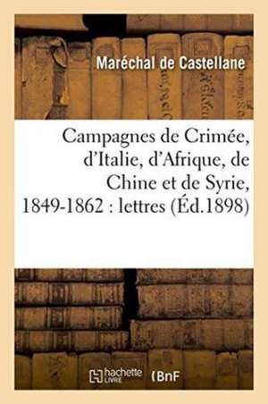 Campagnes de Crimée, d'Italie, d'Afrique, de Chine Et de Syrie, 1849-1862: Lettres Au Maréchal de Castellane