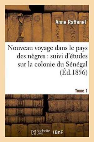 Nouveau Voyage Dans Le Pays Des Nègres, Études Sur La Colonie Du Sénégal, Documents Tome 1 de Anne Raffenel