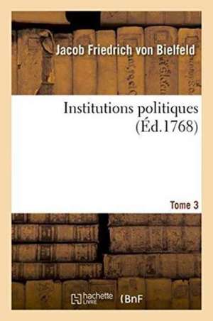 Institutions Politiques Tome 3 de Jacob Friedrich Von Bielfeld