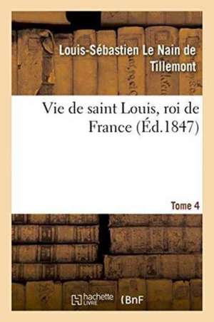 Vie de Saint Louis, Roi de France. Tome 4 de Louis-Sébastien Le Nain de Tillemont