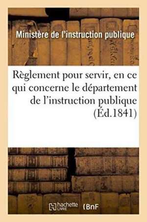 Règlement Pour Servir, En Ce Qui Concerne Le Département de l'Instruction Publique de France Ministere