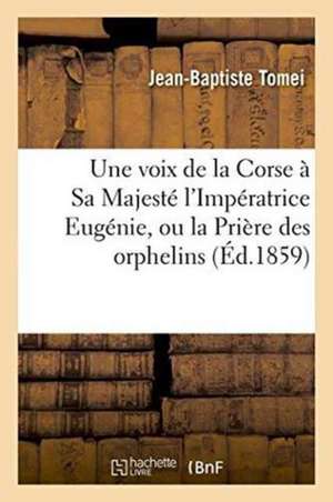 Une Voix de la Corse À Sa Majesté l'Impératrice Eugénie, Ou La Prière Des Orphelins de Tomei