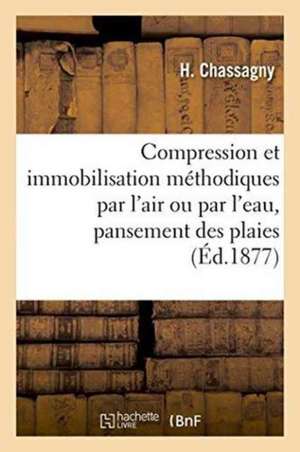 Compression Et Immobilisation Par l'Air Ou Par l'Eau, Pansement Des Plaies Avec Occlusion Hermétique de H. Chassagny