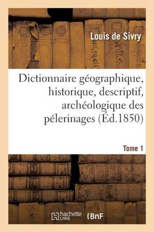 Dictionnaire Géographique, Historique, Descriptif, Archéologique Des Pélerinages Tome 1 de Sivry