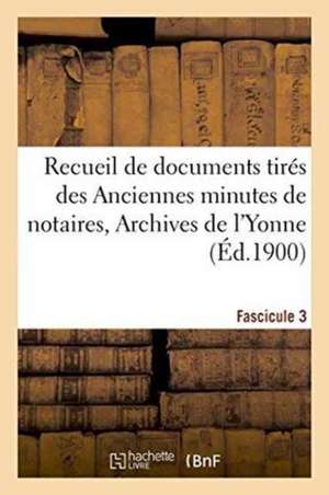 Recueil de Documents Tirés Des Anciennes Minutes de Notaires, Archives de l'Yonne Fascicule 3 de Eugène Drot