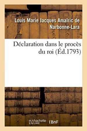 Déclaration Dans Le Procès Du Roi de Louis Marie Jacques Am de Narbonne-Lara