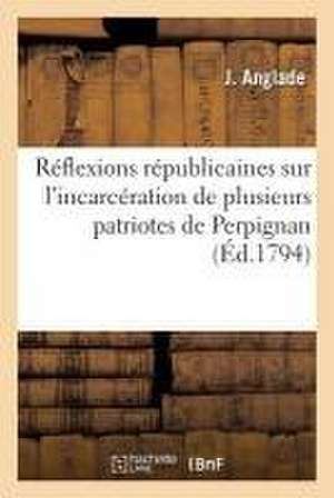 Réflexions Républicaines Sur l'Incarcération de Plusieurs Patriotes de Perpignan de J. Anglade