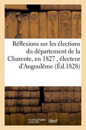 Réflexions Sur Les Élections Du Département de la Charente, En 1827, Par Un Électeur d'Angoulême de Impr de Guiraudet