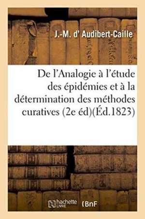 de l'Analogie Appliquée À l'Étude Des Épidémies Et À La Détermination Des Méthodes Curatives de J-M D' Audibert-Caille