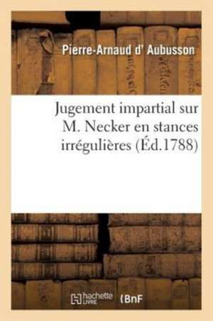 Jugement Impartial Sur M. Necker) En Stances Irrégulières de Pierre-Arnaud D' Aubusson