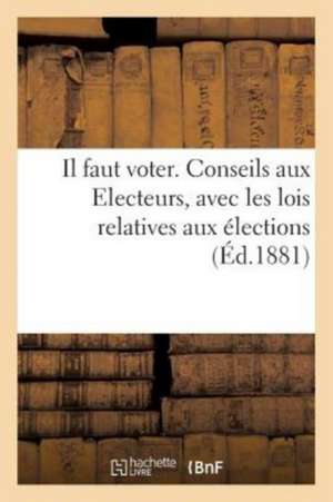 Il Faut Voter. Conseils Aux Electeurs Avec Les Lois Relatives Aux Élections de Hyacinthe Liautaud