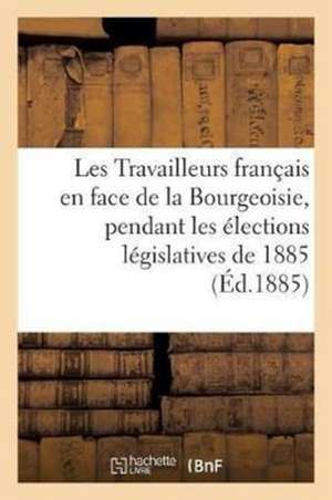 Les Travailleurs Français En Face de la Bourgeoisie, Pendant Les Élections Législatives de 1885 de Guérin